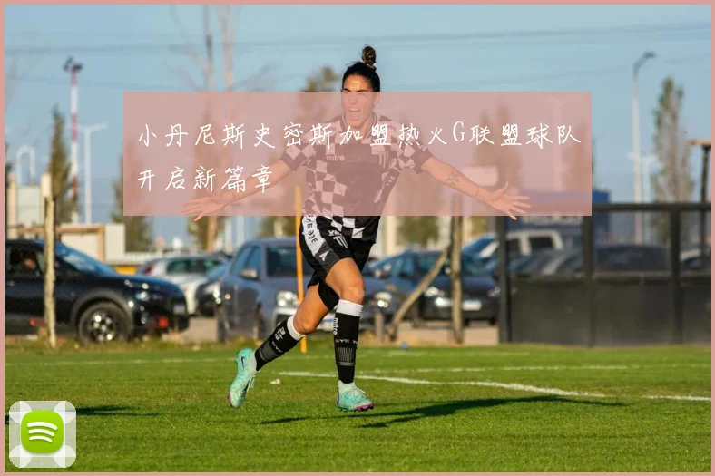 小丹尼斯史密斯加盟热火G联盟球队开启新篇章