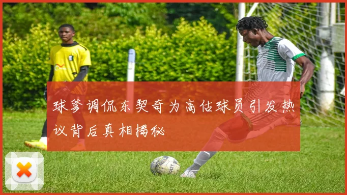 球爹调侃东契奇为高估球员引发热议背后真相揭秘