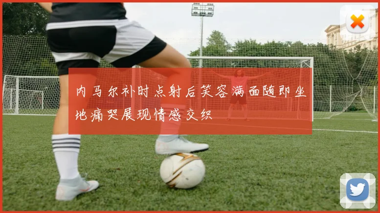 内马尔补时点射后笑容满面随即坐地痛哭展现情感交织