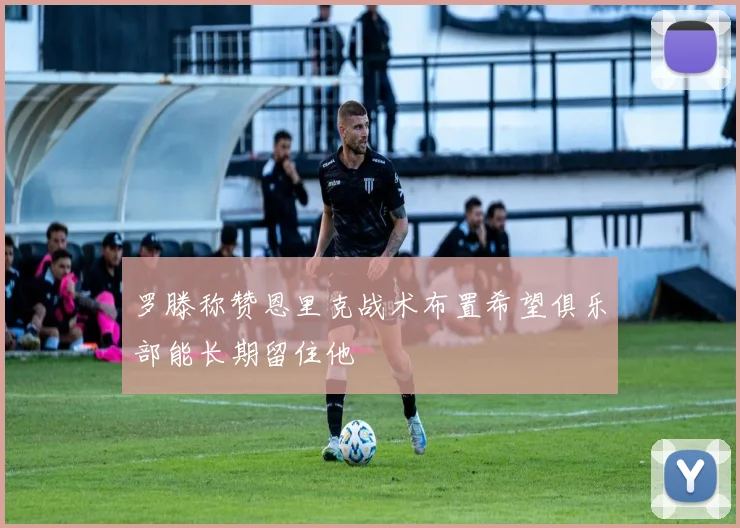 罗滕称赞恩里克战术布置希望俱乐部能长期留住他