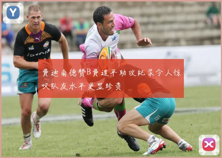 费迪南德赞B费追平助攻纪录令人惊叹队友水平更显珍贵