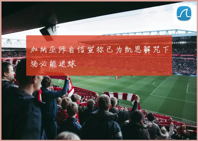 加纳巫师自信宣称已为凯恩解咒下场必能进球