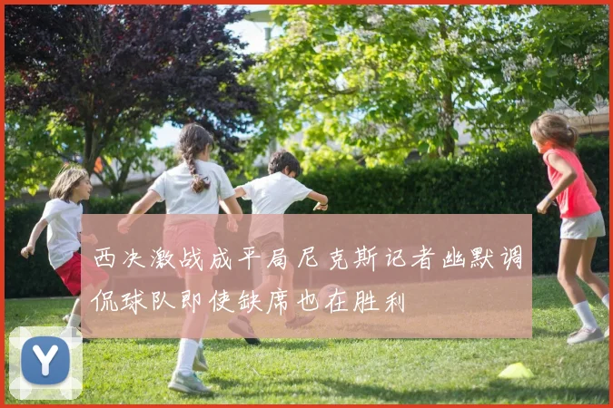 西决激战成平局尼克斯记者幽默调侃球队即使缺席也在胜利
