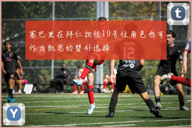 塞巴里在拜仁担任10号位角色也可作为凯恩的替补选择