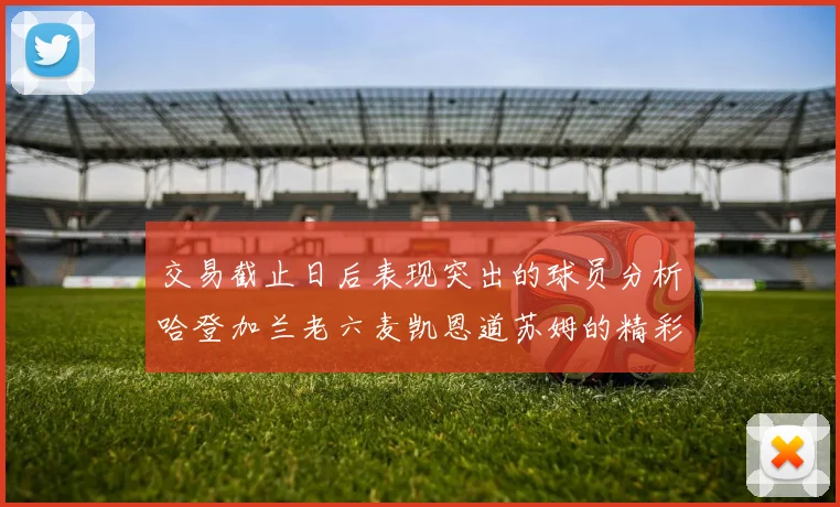 交易截止日后表现突出的球员分析哈登加兰老六麦凯恩道苏姆的精彩表现