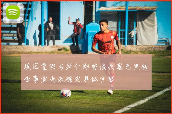 埃因霍温与拜仁即将谈判塞巴里转会事宜尚未确定具体金额